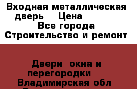 Входная металлическая дверь  › Цена ­ 2 800 - Все города Строительство и ремонт » Двери, окна и перегородки   . Владимирская обл.,Вязниковский р-н